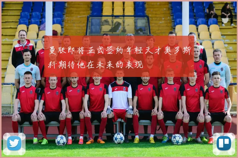 曼联即将正式签约年轻天才奥罗斯科期待他在未来的表现
