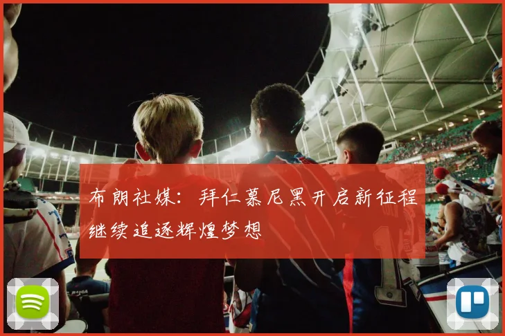 布朗社媒：拜仁慕尼黑开启新征程继续追逐辉煌梦想