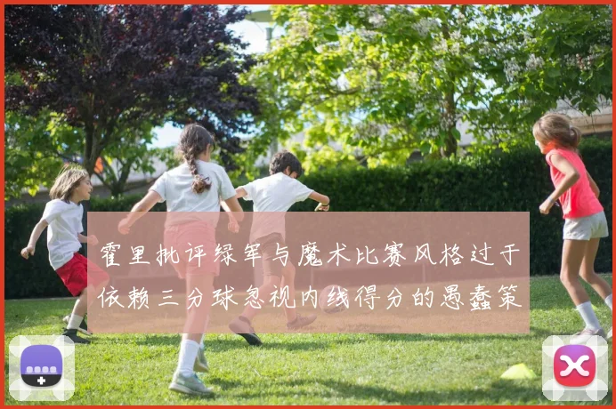 霍里批评绿军与魔术比赛风格过于依赖三分球忽视内线得分的愚蠢策略
