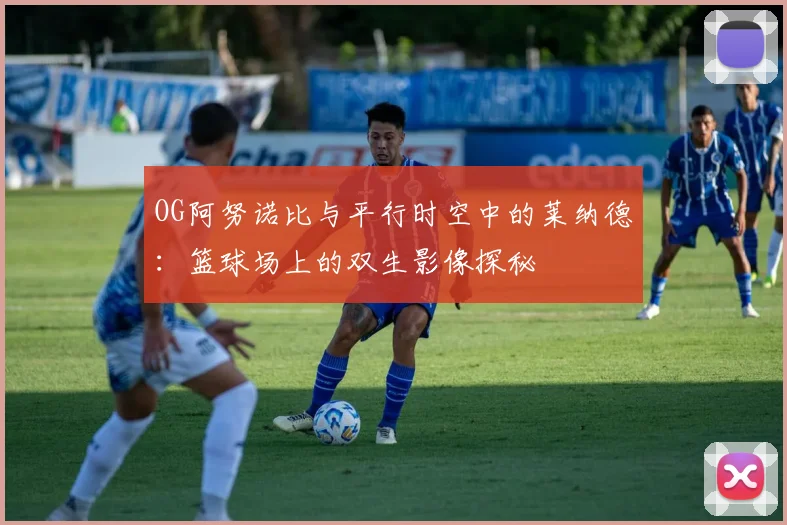 OG阿努诺比与平行时空中的莱纳德：篮球场上的双生影像探秘