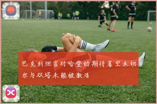 巴克利坦言对哈登的期待落空米切尔与双塔未能被激活